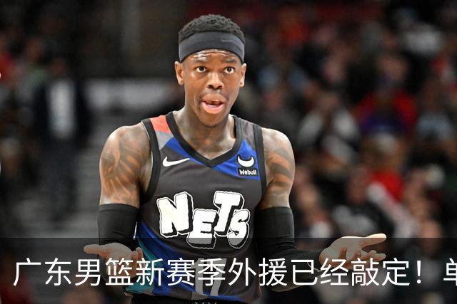 广东男篮新赛季外援已经敲定！单场39+9+8超级前锋留队，朱芳雨重点补强内线